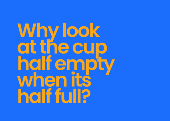 Why Look At The Cup Half Empty When It Is Half Full?